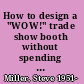 How to design a "WOW!" trade show booth without spending a fortune