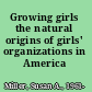 Growing girls the natural origins of girls' organizations in America /