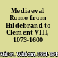 Mediaeval Rome from Hildebrand to Clement VIII, 1073-1600 /