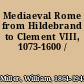 Mediaeval Rome from Hildebrand to Clement VIII, 1073-1600 /