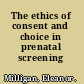 The ethics of consent and choice in prenatal screening