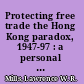 Protecting free trade the Hong Kong paradox, 1947-97 : a personal reminiscence /