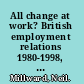 All change at work? British employment relations 1980-1998, portrayed by the workplace industrial relations survey series /
