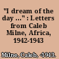 "I dream of the day ..." : Letters from Caleb Milne, Africa, 1942-1943 /