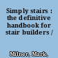 Simply stairs : the definitive handbook for stair builders /