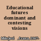 Educational futures dominant and contesting visions /