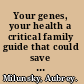 Your genes, your health a critical family guide that could save your life /