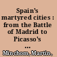 Spain's martyred cities : from the Battle of Madrid to Picasso's Guernica : including the reconstructed text of Louis Delaprée's the martyrdom of Madrid /