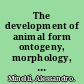 The development of animal form ontogeny, morphology, and evolution /