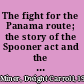 The fight for the Panama route; the story of the Spooner act and the Hay-Herrán Treaty