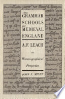 The grammar schools of medieval England A.F. Leach in historiographical perspective /