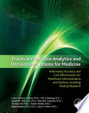 Practical predictive analytics and decisioning systems for medicine : informatics accuracy and cost-effectiveness for healthcare administration and delivery including medical research /