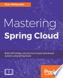 Mastering Spring Cloud : build self-healing, microservices-based, distributed systems using Spring Cloud /