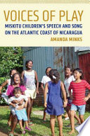 Voices of play Miskitu children's speech and song on the Atlantic coast of Nicaragua /