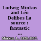 Ludwig Minkus and Léo Delibes La source : fantastic ballet in three acts and four scenes /