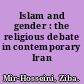 Islam and gender : the religious debate in contemporary Iran /