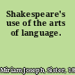 Shakespeare's use of the arts of language.