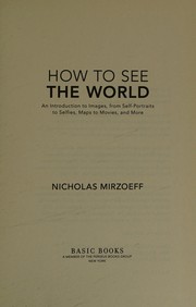 How to see the world : an introduction to images, from self-portraits to selfies, maps to movies, and more /