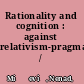 Rationality and cognition : against relativism-pragmatism /