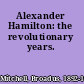 Alexander Hamilton: the revolutionary years.
