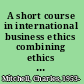A short course in international business ethics combining ethics and profits in global business /
