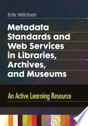 Metadata standards and web services in libraries, archives, and museums : an active learning resource /