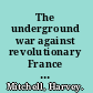 The underground war against revolutionary France ; the missions of William Wickham, 1794-1800.