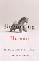 Becoming human : the matter of the medieval child /