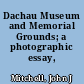 Dachau Museum and Memorial Grounds; a photographic essay,