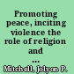 Promoting peace, inciting violence the role of religion and media /