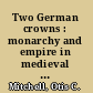 Two German crowns : monarchy and empire in medieval Germany /