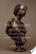 Vénus noire : black women and colonial fantasies in nineteenth-century France /