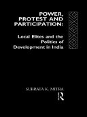 Power, protest, and participation local elites and the politics of development in India /