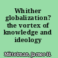 Whither globalization? the vortex of knowledge and ideology /