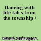 Dancing with life tales from the township /
