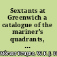Sextants at Greenwich a catalogue of the mariner's quadrants, mariner's astrolabes, cross-staffs, backstaffs, octants, sextants, quintants, reflecting circles and artificial horizons in the National Maritime Museum, Greenwich /