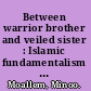 Between warrior brother and veiled sister : Islamic fundamentalism and the politics of patriarchy in Iran /
