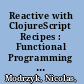 Reactive with ClojureScript Recipes : Functional Programming for the Web /
