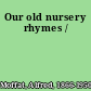 Our old nursery rhymes /