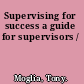 Supervising for success a guide for supervisors /