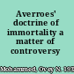 Averroes' doctrine of immortality a matter of controversy /