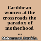 Caribbean women at the crossroads the paradox of motherhood among women of Barbados, St. Lucia and Dominica /