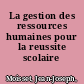 La gestion des ressources humaines pour la reussite scolaire /