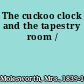 The cuckoo clock and the tapestry room /