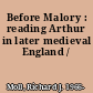 Before Malory : reading Arthur in later medieval England /