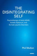 The disintegrating self : psychotherapy of adult ADHD, autistic spectrum, and somato-psychic disorders /