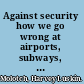 Against security how we go wrong at airports, subways, and other sites of ambiguous danger /