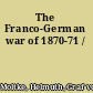 The Franco-German war of 1870-71 /
