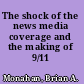 The shock of the news media coverage and the making of 9/11 /