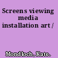 Screens viewing media installation art /